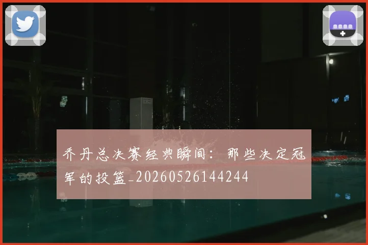 乔丹总决赛经典瞬间：那些决定冠军的投篮_20260526144244