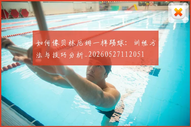 如何像贝林厄姆一样踢球：训练方法与技巧分析_20260527112051