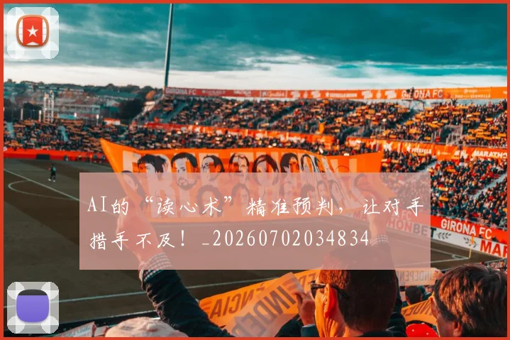 AI的“读心术”精准预判，让对手措手不及！_20260702034834
