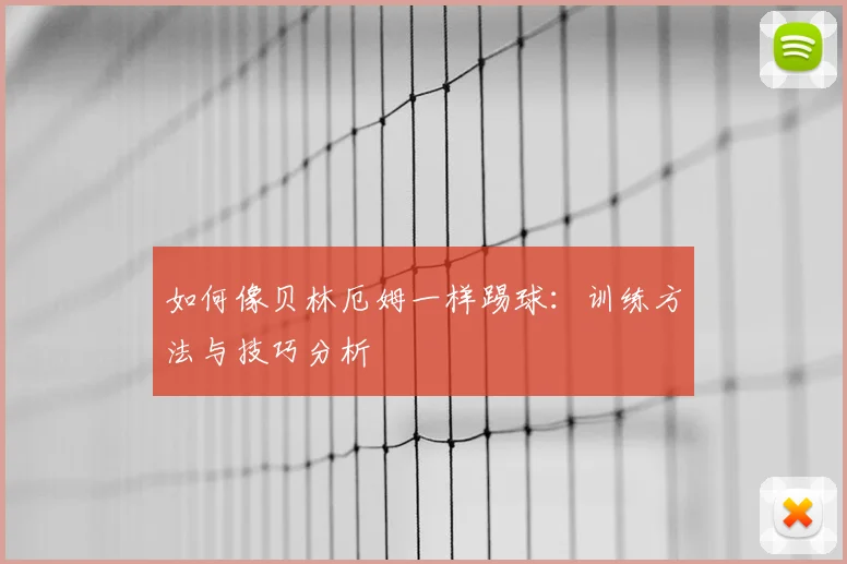 如何像贝林厄姆一样踢球：训练方法与技巧分析