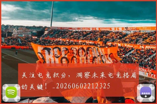 关注电竞积分，洞察未来电竞格局的关键！_20260602212325