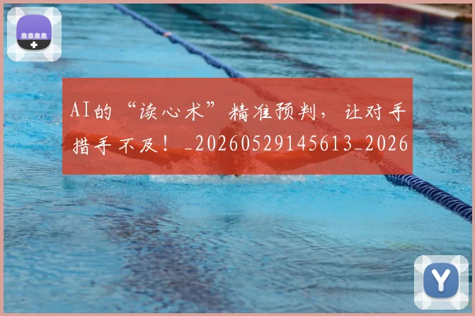 AI的“读心术”精准预判，让对手措手不及！_20260529145613_20260702034834