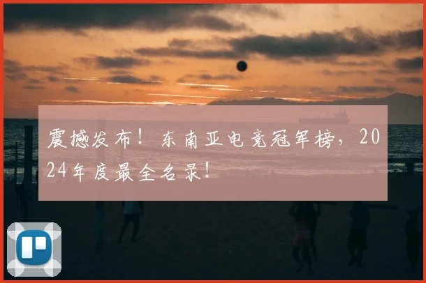 震撼发布！东南亚电竞冠军榜，2024年度最全名录！