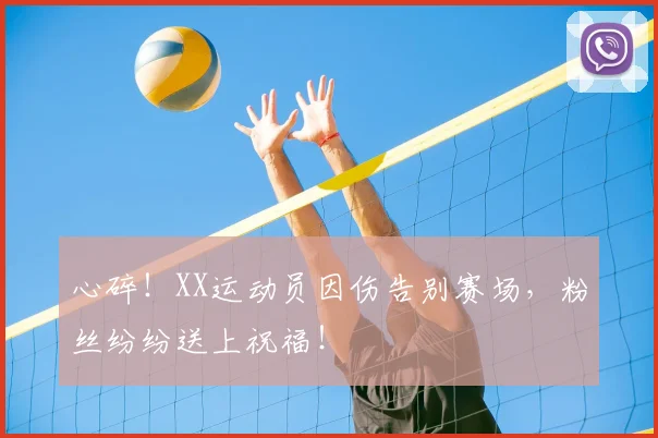 心碎！XX运动员因伤告别赛场，粉丝纷纷送上祝福！