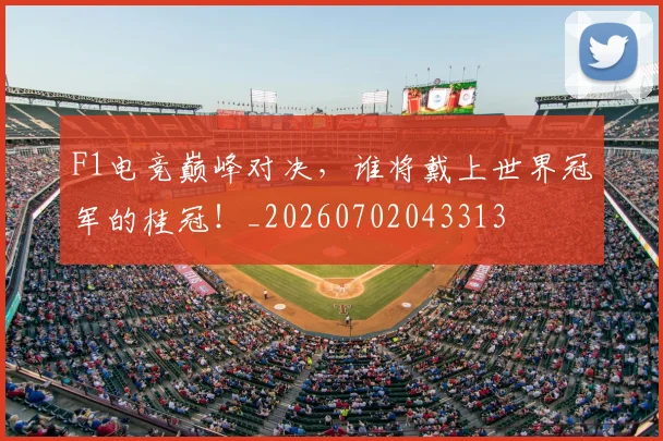 F1电竞巅峰对决，谁将戴上世界冠军的桂冠！_20260702043313