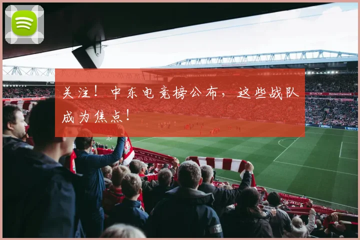 关注！中东电竞榜公布，这些战队成为焦点！