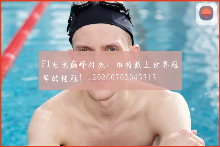 F1电竞巅峰对决，谁将戴上世界冠军的桂冠！_20260702043313