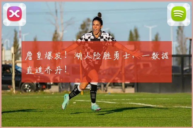 詹皇爆发！湖人险胜勇士，一数据直追乔丹！