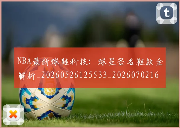 NBA最新球鞋科技：球星签名鞋款全解析_20260526125533_20260702165301