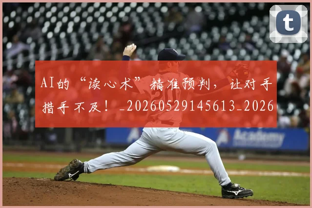 AI的“读心术”精准预判，让对手措手不及！_20260529145613_20260702034834