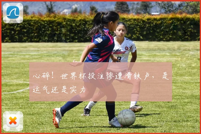 心碎！世界杯投注惨遭滑铁卢，是运气还是实力