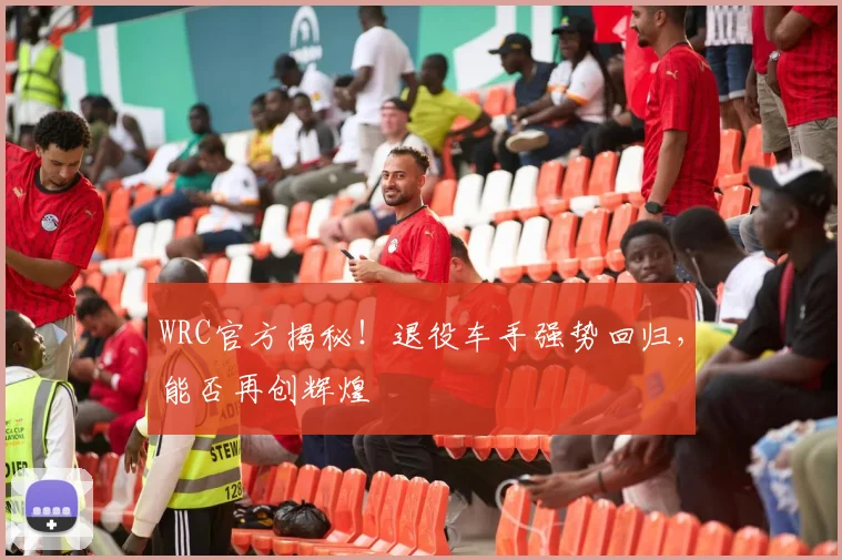 WRC官方揭秘！退役车手强势回归，能否再创辉煌