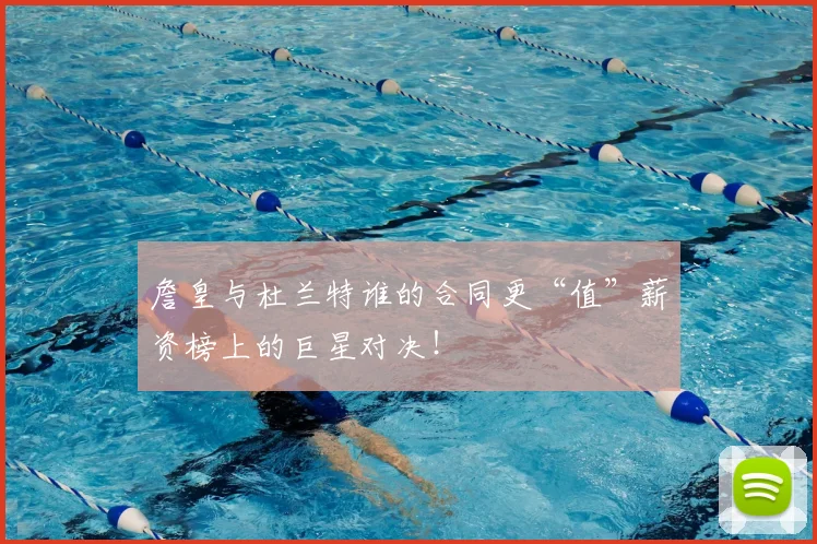 詹皇与杜兰特谁的合同更“值”薪资榜上的巨星对决！